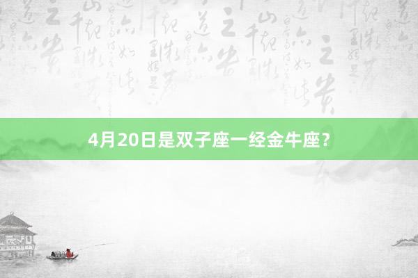 4月20日是双子座一经金牛座？