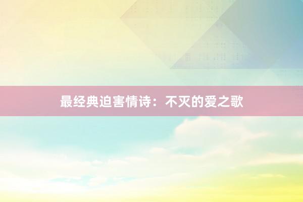 最经典迫害情诗：不灭的爱之歌