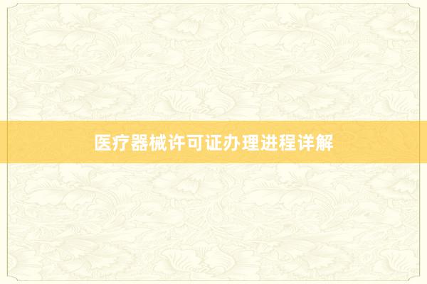 医疗器械许可证办理进程详解