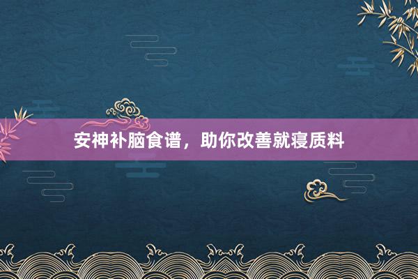 安神补脑食谱，助你改善就寝质料