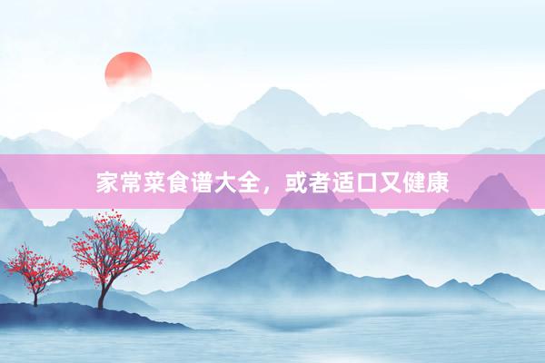 家常菜食谱大全，或者适口又健康